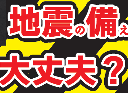 地震の備えは大丈夫？